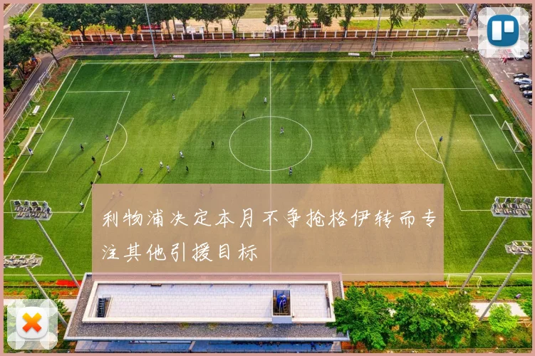 利物浦决定本月不争抢格伊转而专注其他引援目标