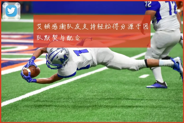 艾顿感谢队友支持轻松得分源于团队默契与配合