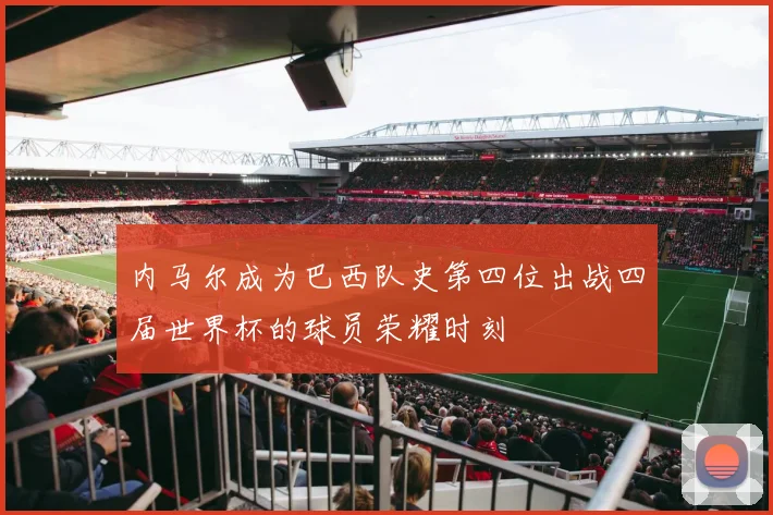 内马尔成为巴西队史第四位出战四届世界杯的球员荣耀时刻