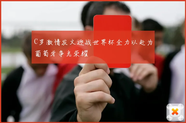 C罗激情发文迎战世界杯全力以赴为葡萄牙争光荣耀