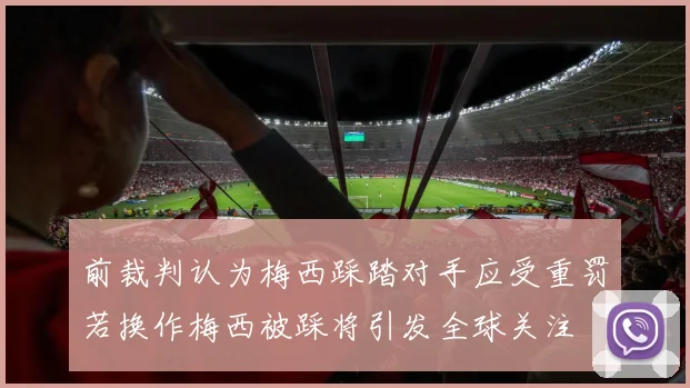 前裁判认为梅西踩踏对手应受重罚若换作梅西被踩将引发全球关注