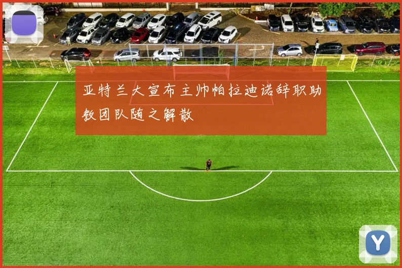 亚特兰大宣布主帅帕拉迪诺辞职助教团队随之解散