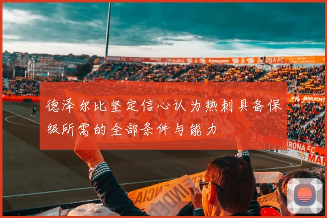 德泽尔比坚定信心认为热刺具备保级所需的全部条件与能力