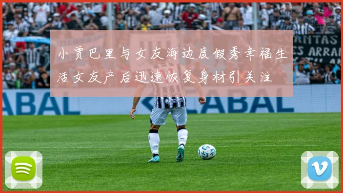 小贾巴里与女友海边度假秀幸福生活女友产后迅速恢复身材引关注