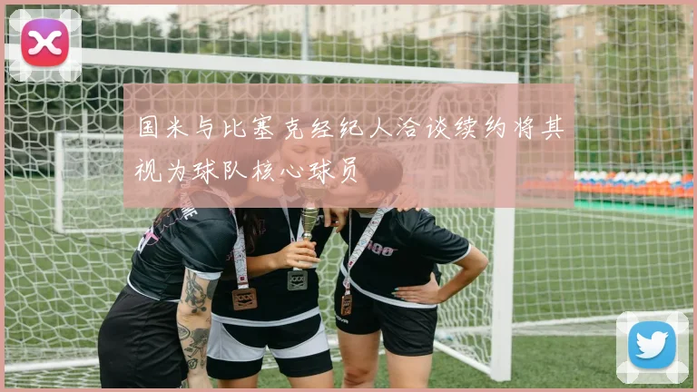 国米与比塞克经纪人洽谈续约将其视为球队核心球员