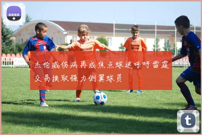 杰伦威伤病再成焦点球迷呼吁雷霆交易换取强力侧翼球员