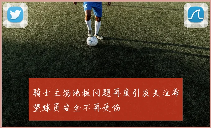 骑士主场地板问题再度引发关注希望球员安全不再受伤