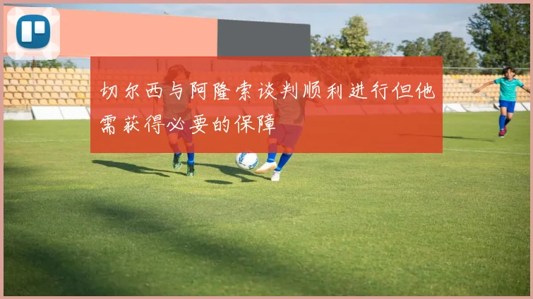 切尔西与阿隆索谈判顺利进行但他需获得必要的保障