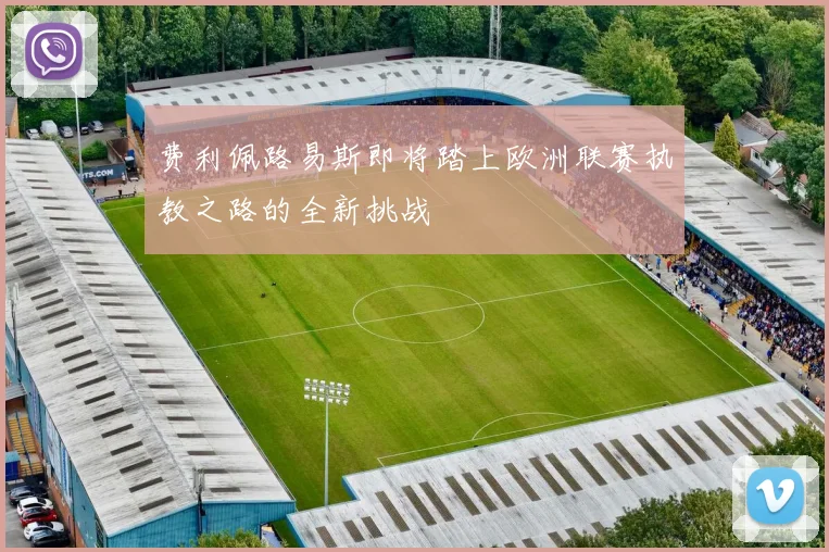 费利佩路易斯即将踏上欧洲联赛执教之路的全新挑战